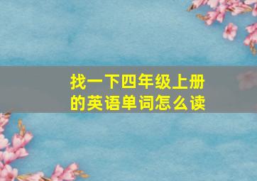 找一下四年级上册的英语单词怎么读