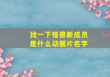 找一下怪兽新成员是什么动画片名字