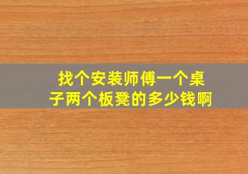 找个安装师傅一个桌子两个板凳的多少钱啊