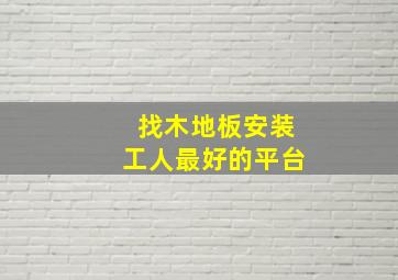 找木地板安装工人最好的平台