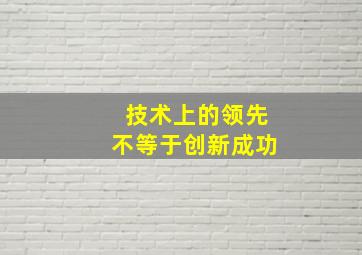 技术上的领先不等于创新成功