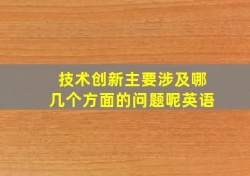 技术创新主要涉及哪几个方面的问题呢英语