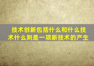 技术创新包括什么和什么技术什么则是一项新技术的产生