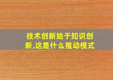 技术创新始于知识创新,这是什么推动模式