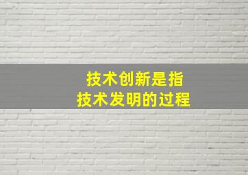 技术创新是指技术发明的过程