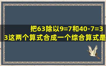 把63除以9=7和40-7=33这两个算式合成一个综合算式是什