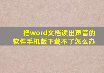 把word文档读出声音的软件手机版下载不了怎么办