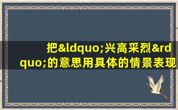 把“兴高采烈”的意思用具体的情景表现出来