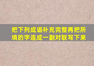 把下列成语补充完整再把所填的字连成一副对联写下来