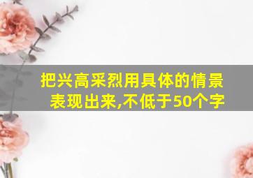 把兴高采烈用具体的情景表现出来,不低于50个字