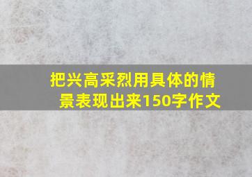 把兴高采烈用具体的情景表现出来150字作文