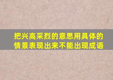 把兴高采烈的意思用具体的情景表现出来不能出现成语