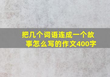 把几个词语连成一个故事怎么写的作文400字