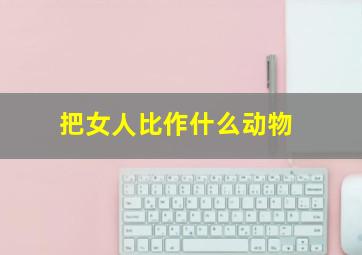 把女人比作什么动物