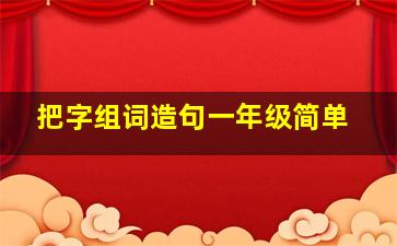 把字组词造句一年级简单