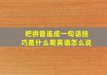 把拼音连成一句话技巧是什么呢英语怎么说