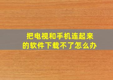 把电视和手机连起来的软件下载不了怎么办