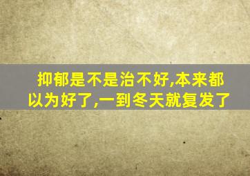 抑郁是不是治不好,本来都以为好了,一到冬天就复发了