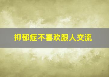 抑郁症不喜欢跟人交流