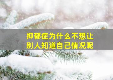 抑郁症为什么不想让别人知道自己情况呢