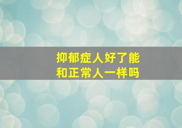 抑郁症人好了能和正常人一样吗