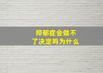 抑郁症会做不了决定吗为什么