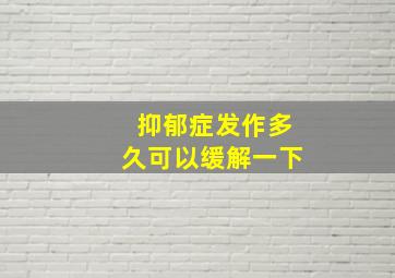 抑郁症发作多久可以缓解一下