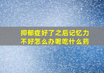 抑郁症好了之后记忆力不好怎么办呢吃什么药