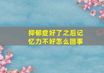 抑郁症好了之后记忆力不好怎么回事