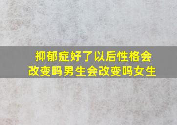 抑郁症好了以后性格会改变吗男生会改变吗女生