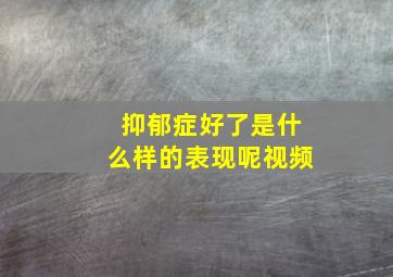 抑郁症好了是什么样的表现呢视频