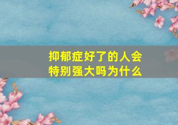 抑郁症好了的人会特别强大吗为什么