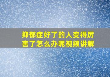 抑郁症好了的人变得厉害了怎么办呢视频讲解