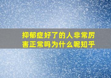 抑郁症好了的人非常厉害正常吗为什么呢知乎