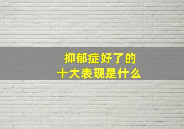 抑郁症好了的十大表现是什么