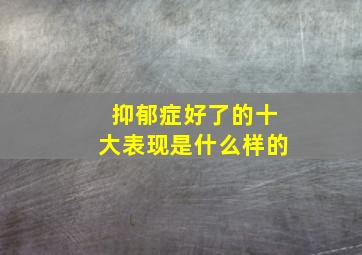 抑郁症好了的十大表现是什么样的