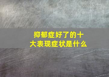 抑郁症好了的十大表现症状是什么