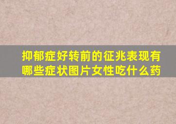 抑郁症好转前的征兆表现有哪些症状图片女性吃什么药