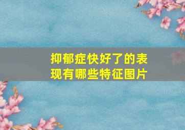 抑郁症快好了的表现有哪些特征图片