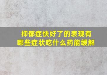 抑郁症快好了的表现有哪些症状吃什么药能缓解