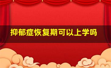 抑郁症恢复期可以上学吗