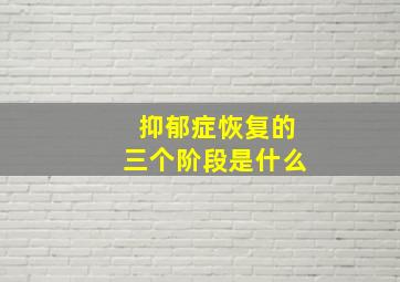 抑郁症恢复的三个阶段是什么