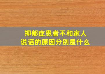 抑郁症患者不和家人说话的原因分别是什么