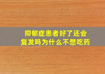 抑郁症患者好了还会复发吗为什么不想吃药