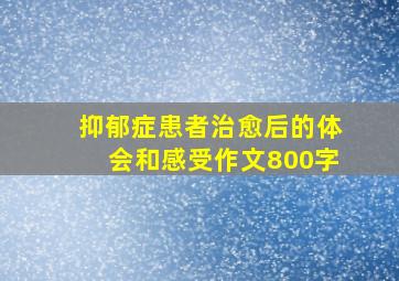 抑郁症患者治愈后的体会和感受作文800字