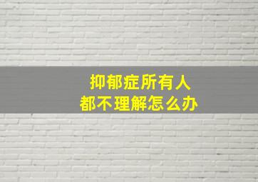 抑郁症所有人都不理解怎么办