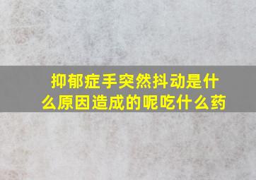 抑郁症手突然抖动是什么原因造成的呢吃什么药