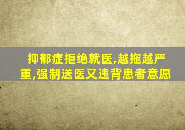 抑郁症拒绝就医,越拖越严重,强制送医又违背患者意愿