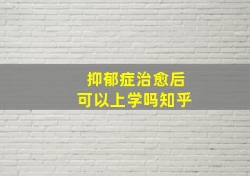 抑郁症治愈后可以上学吗知乎