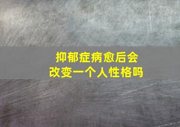 抑郁症病愈后会改变一个人性格吗